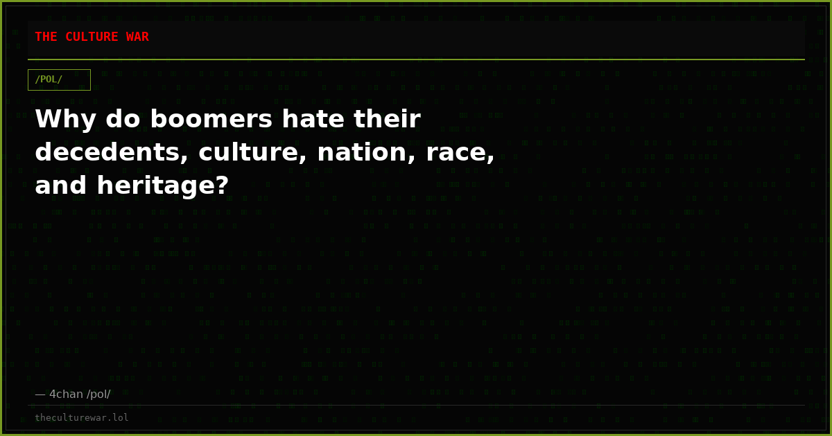 Why do boomers hate their decedents, culture, nation, race, and heritage?