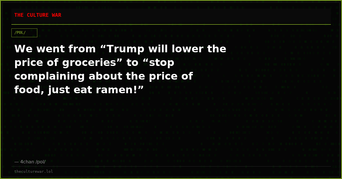 We went from “Trump will lower the price of groceries” to “stop complaining about the price of food, just eat ramen!”