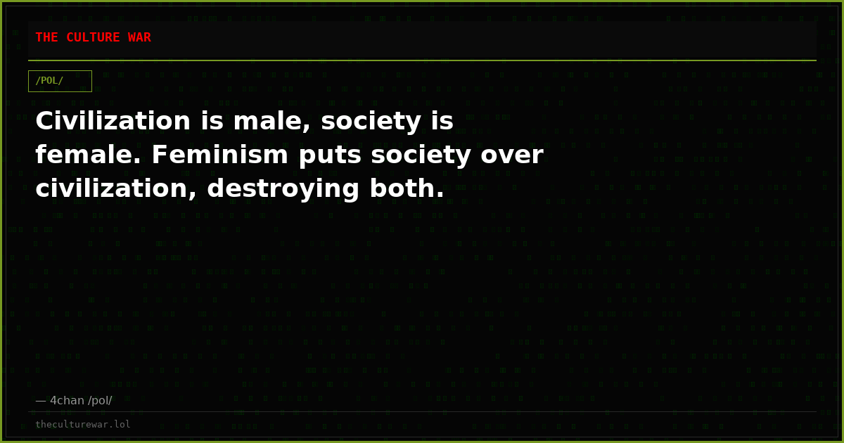 Civilization is male, society is female. Feminism puts society over civilization, destroying both.