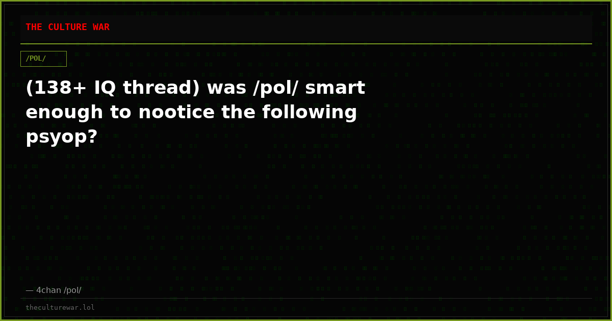 (138+ IQ thread) was /pol/ smart enough to nootice the following psyop?