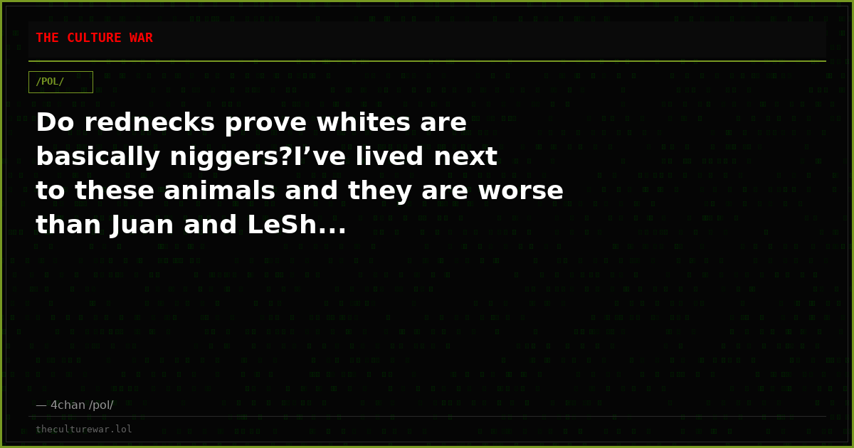 Do rednecks prove whites are basically niggers?I’ve lived next to these animals and they are worse than Juan and LeSh...
