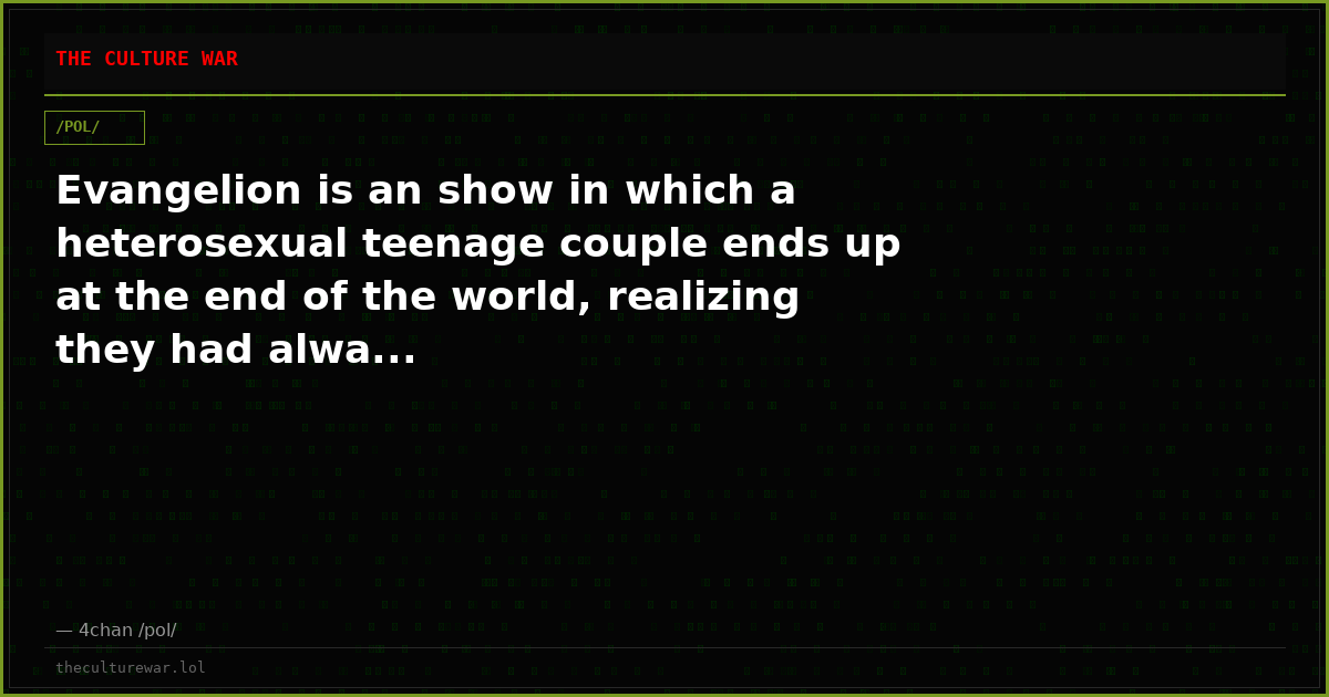 Evangelion is an show in which a heterosexual teenage couple ends up at the end of the world, realizing they had alwa...