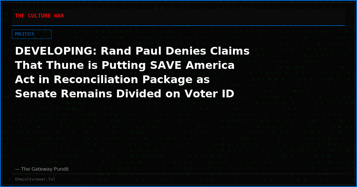 DEVELOPING: Rand Paul Denies Claims That Thune is Putting SAVE America Act in Reconciliation Package as Senate Remains Divided on Voter ID