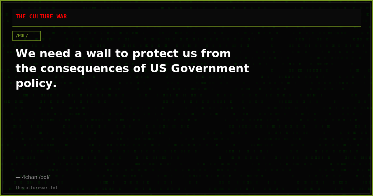 We need a wall to protect us from the consequences of US Government policy.