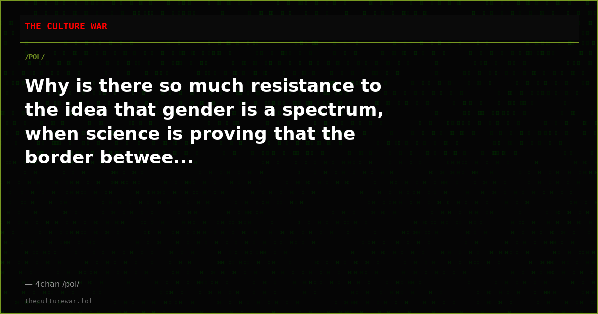 Why is there so much resistance to the idea that gender is a spectrum, when science is proving that the border betwee...