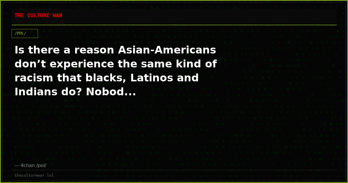 Is there a reason Asian-Americans don’t experience the same kind of racism that blacks, Latinos and Indians do? Nobod...