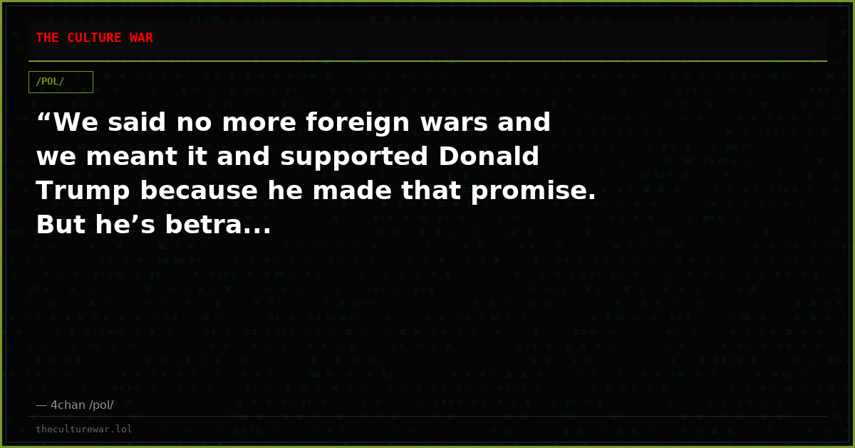 “We said no more foreign wars and we meant it and supported Donald Trump because he made that promise. But he’s betra...