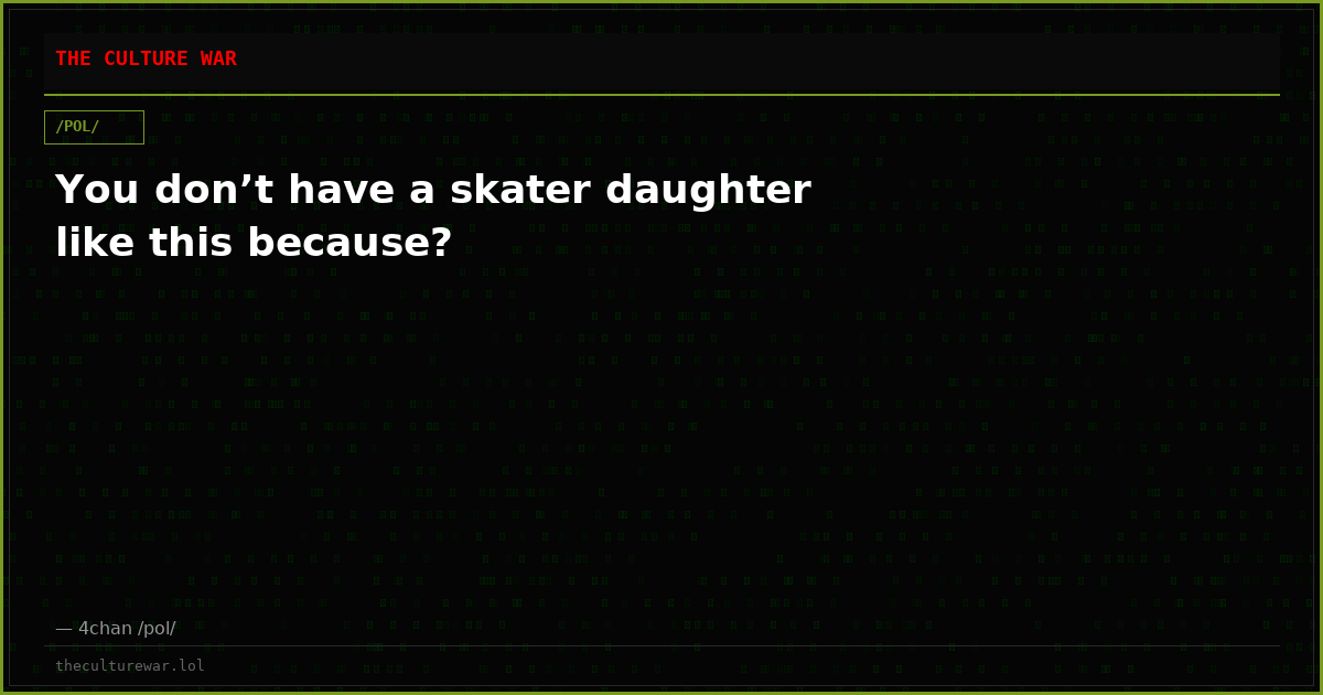 You don’t have a skater daughter like this because?