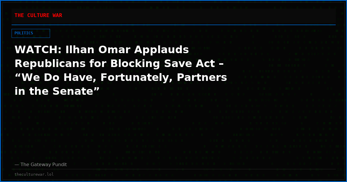 WATCH: Ilhan Omar Applauds Republicans for Blocking Save Act – “We Do Have, Fortunately, Partners in the Senate”