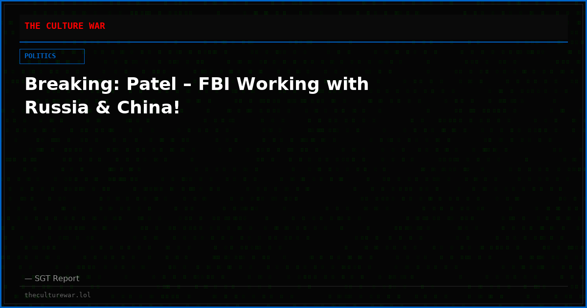 Breaking: Patel – FBI Working with Russia & China!