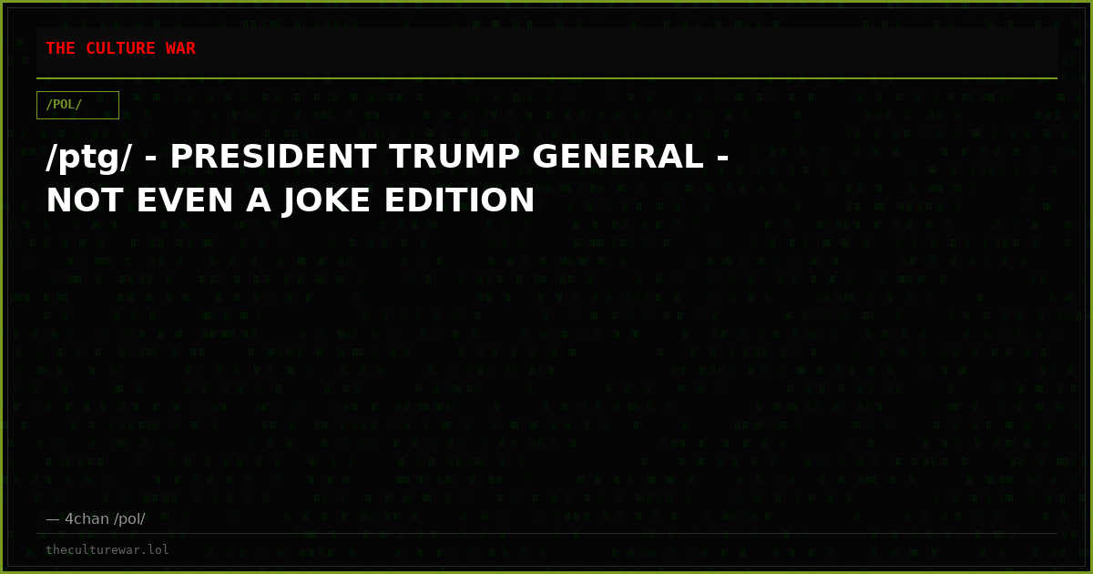 /ptg/ - PRESIDENT TRUMP GENERAL - NOT EVEN A JOKE EDITION