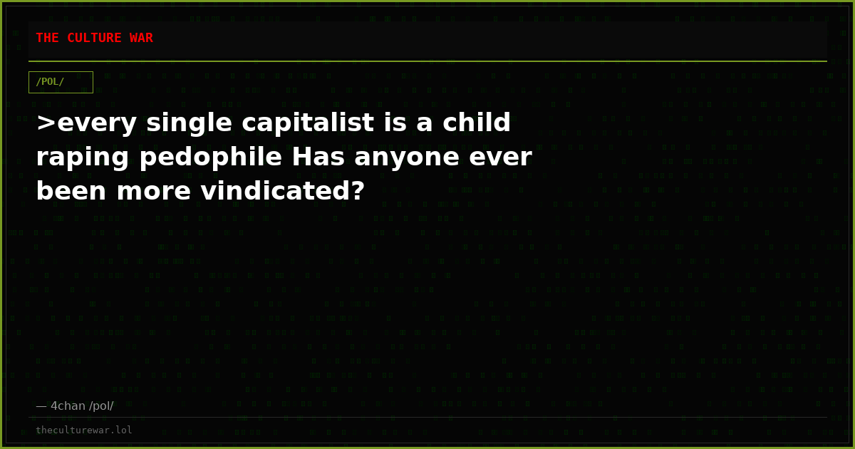>every single capitalist is a child raping pedophile Has anyone ever been more vindicated?