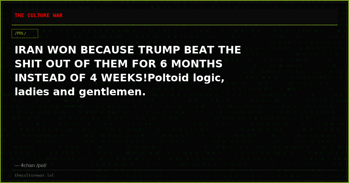 IRAN WON BECAUSE TRUMP BEAT THE SHIT OUT OF THEM FOR 6 MONTHS INSTEAD OF 4 WEEKS!Poltoid logic, ladies and gentlemen.