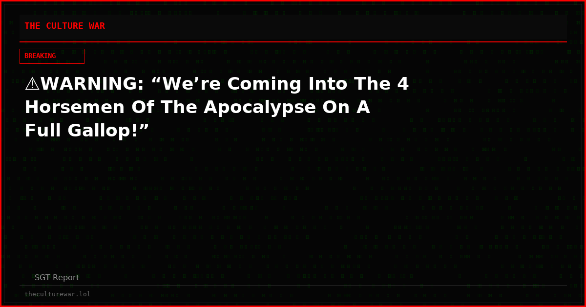 ⚠️WARNING: “We’re Coming Into The 4 Horsemen Of The Apocalypse On A Full Gallop!”