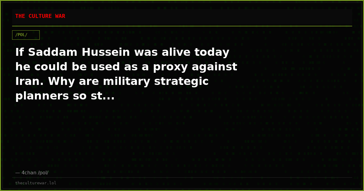 If Saddam Hussein was alive today he could be used as a proxy against Iran. Why are military strategic planners so st...