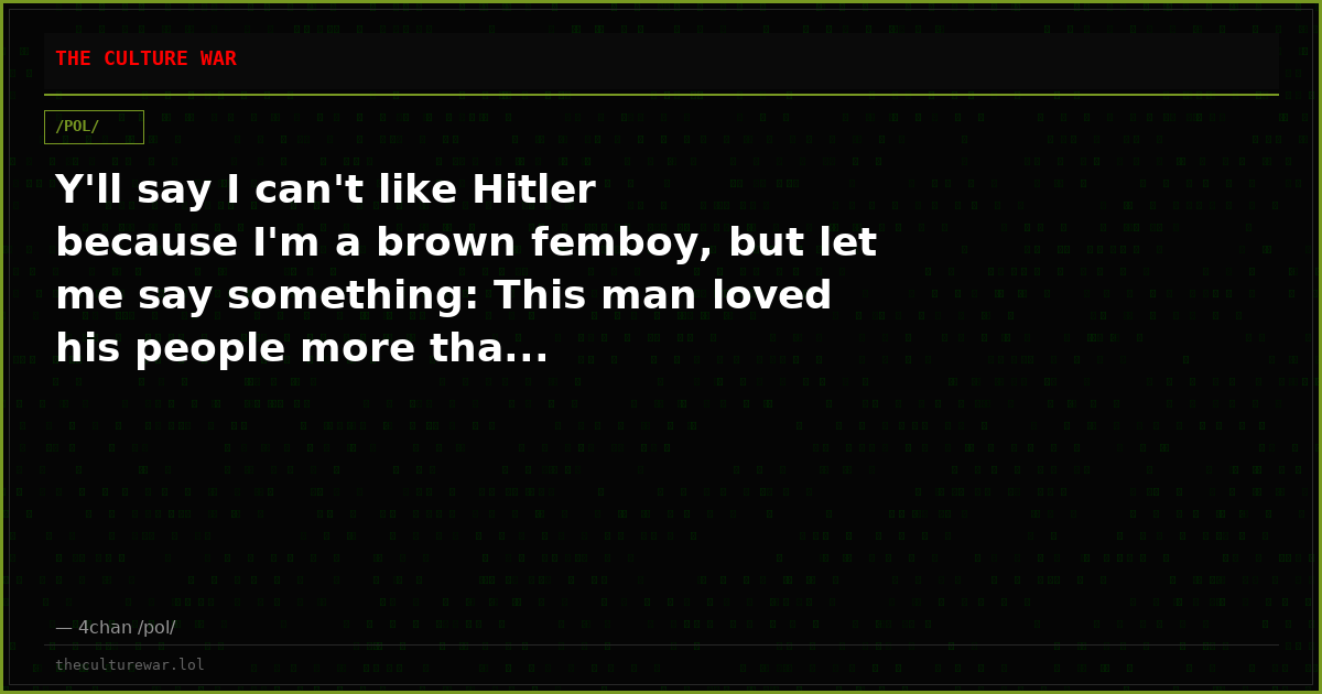 Y'll say I can't like Hitler because I'm a brown femboy, but let me say something: This man loved his people more tha...