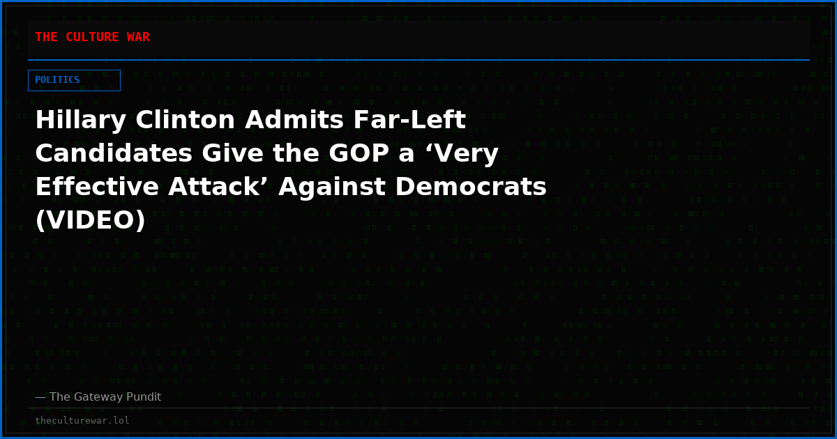 Hillary Clinton Admits Far-Left Candidates Give the GOP a ‘Very Effective Attack’ Against Democrats (VIDEO)