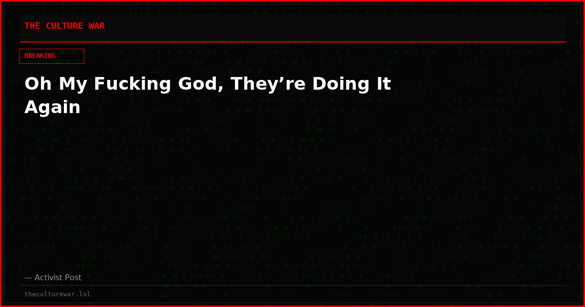Oh My Fucking God, They’re Doing It Again