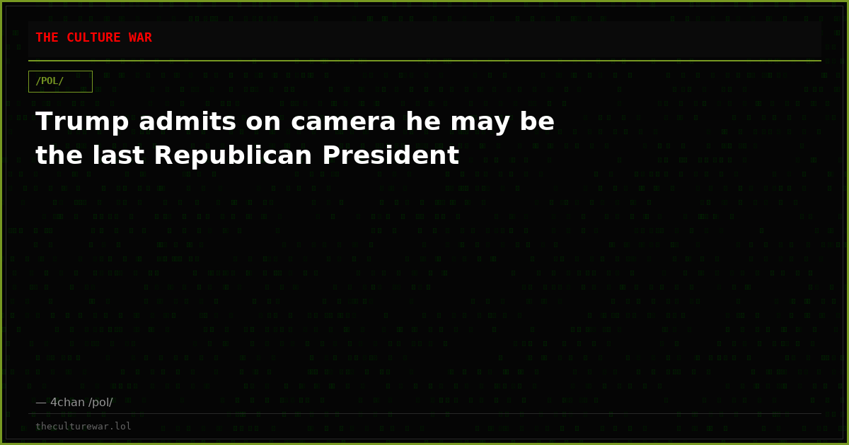 Trump admits on camera he may be the last Republican President