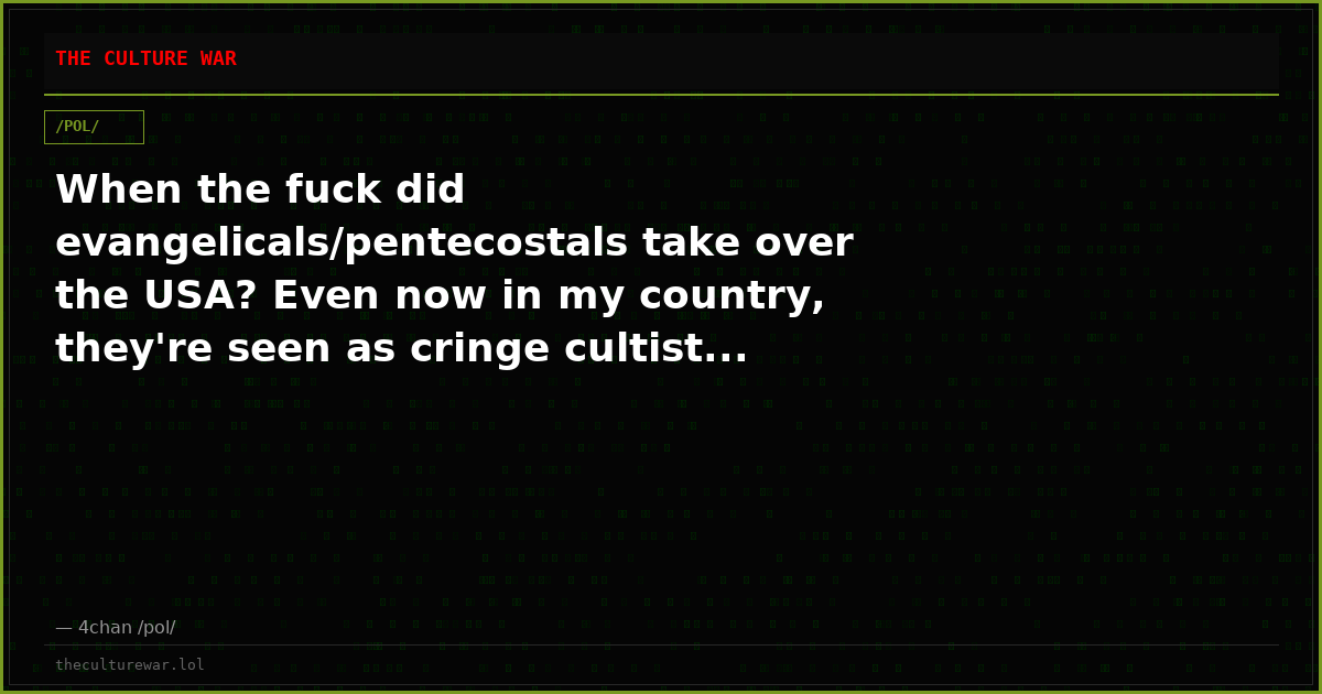 When the fuck did evangelicals/pentecostals take over the USA? Even now in my country, they're seen as cringe cultist...