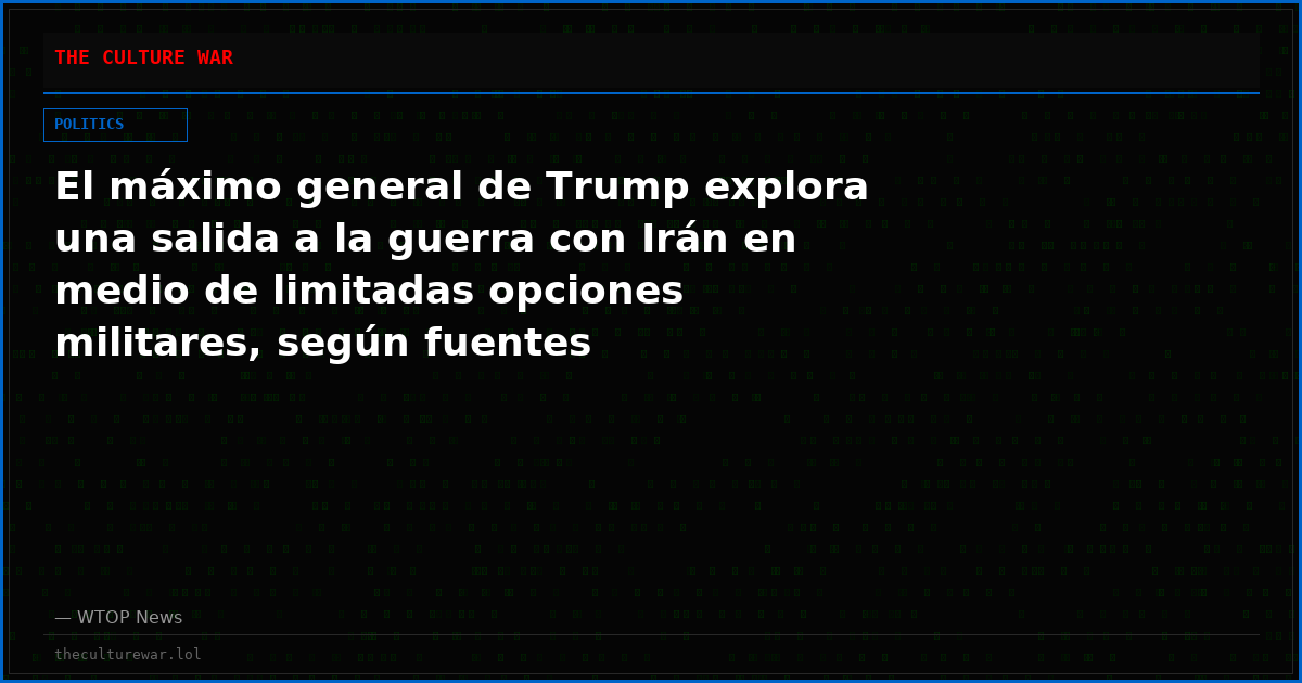 El máximo general de Trump explora una salida a la guerra con Irán en medio de limitadas opciones militares, según fuentes