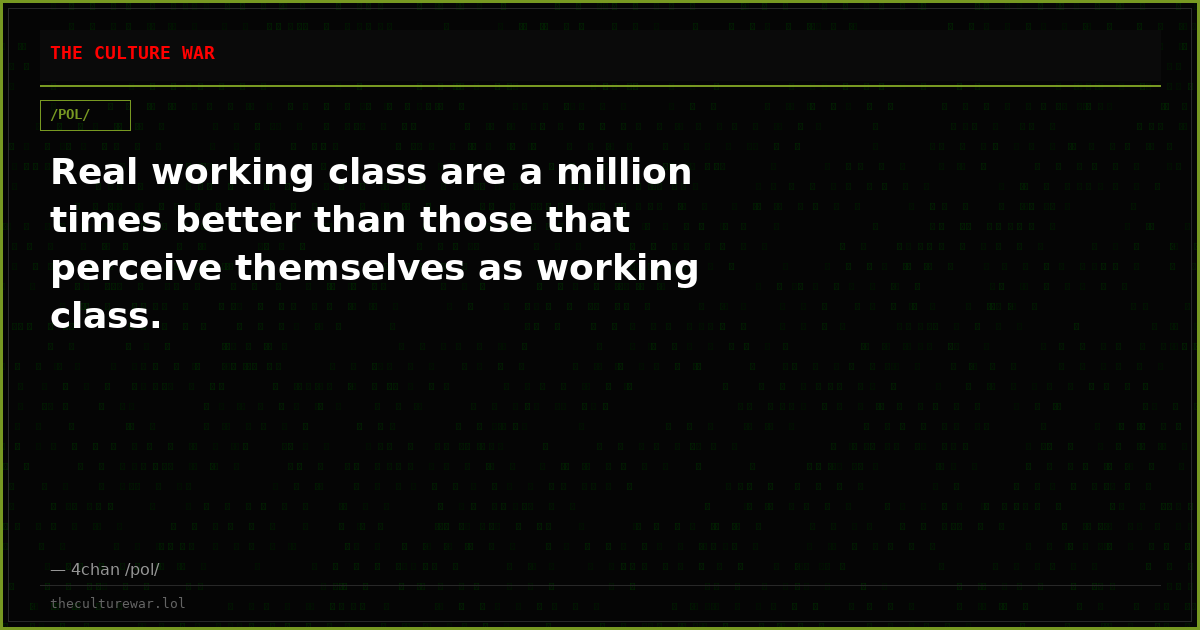 Real working class are a million times better than those that perceive themselves as working class.