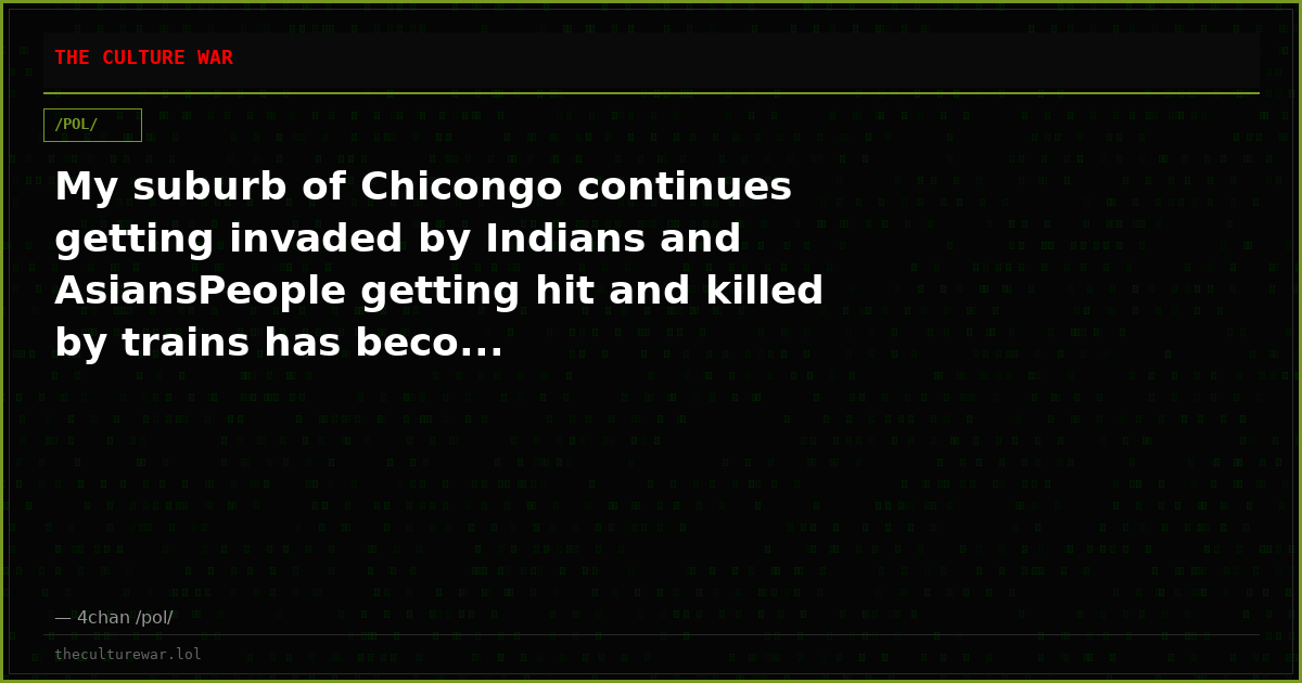 My suburb of Chicongo continues getting invaded by Indians and AsiansPeople getting hit and killed by trains has beco...