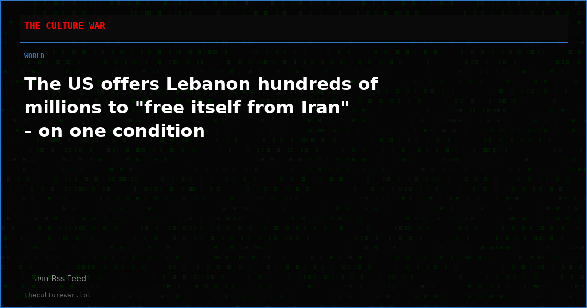 The US offers Lebanon hundreds of millions to "free itself from Iran" - on one condition