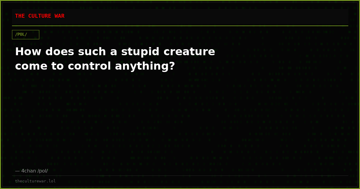 How does such a stupid creature come to control anything?