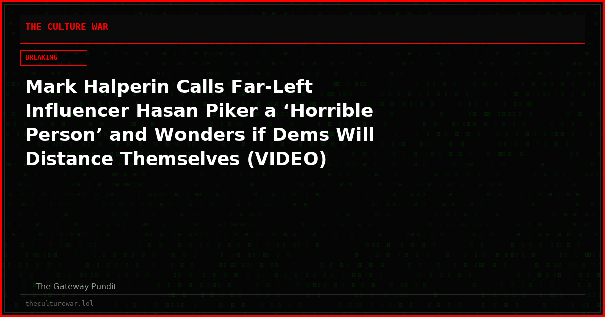 Mark Halperin Calls Far-Left Influencer Hasan Piker a ‘Horrible Person’ and Wonders if Dems Will Distance Themselves (VIDEO)