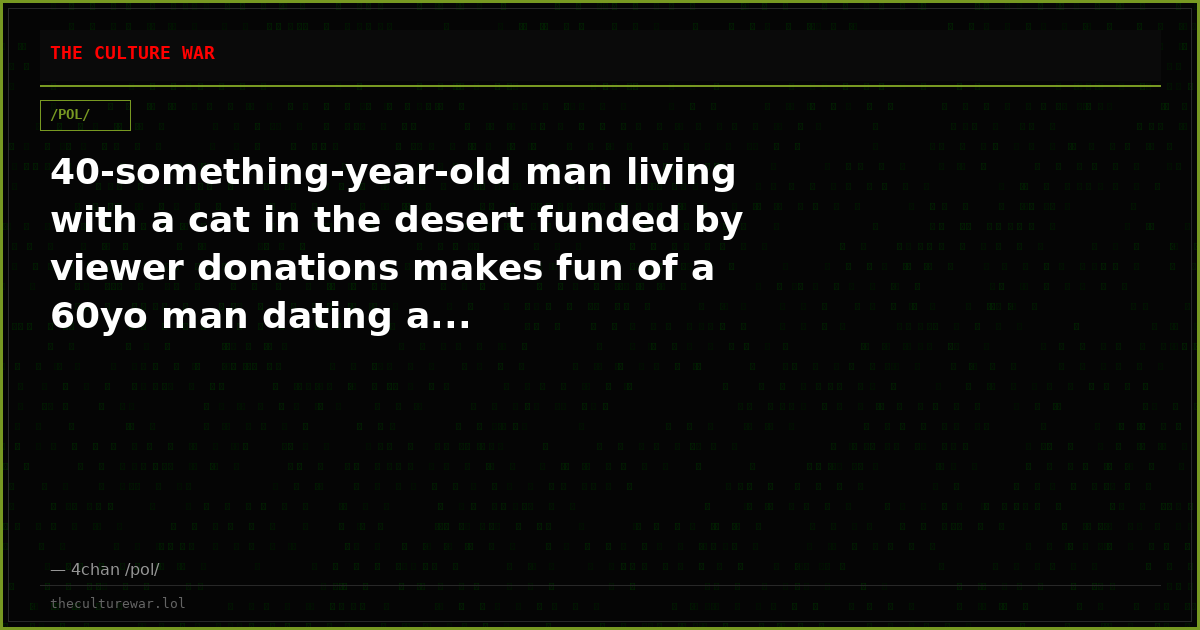 40-something-year-old man living with a cat in the desert funded by viewer donations makes fun of a 60yo man dating a...