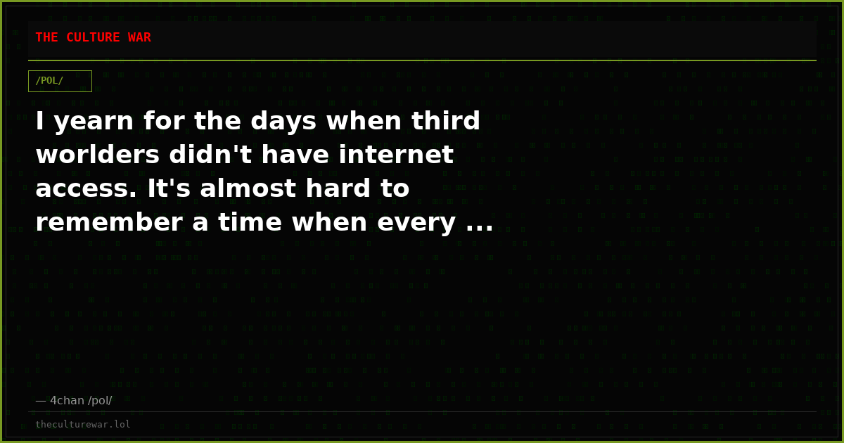 I yearn for the days when third worlders didn't have internet access. It's almost hard to remember a time when every ...