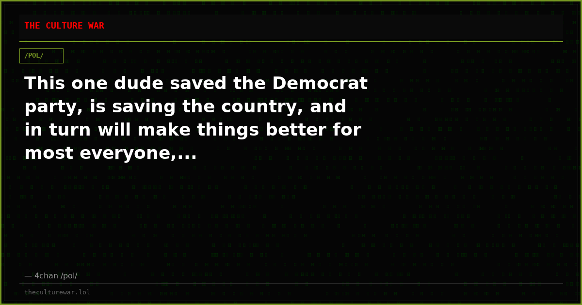 This one dude saved the Democrat party, is saving the country, and in turn will make things better for most everyone,...