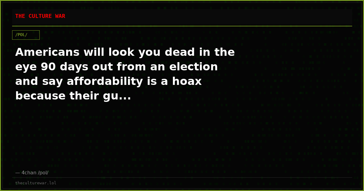 Americans will look you dead in the eye 90 days out from an election and say affordability is a hoax because their gu...
