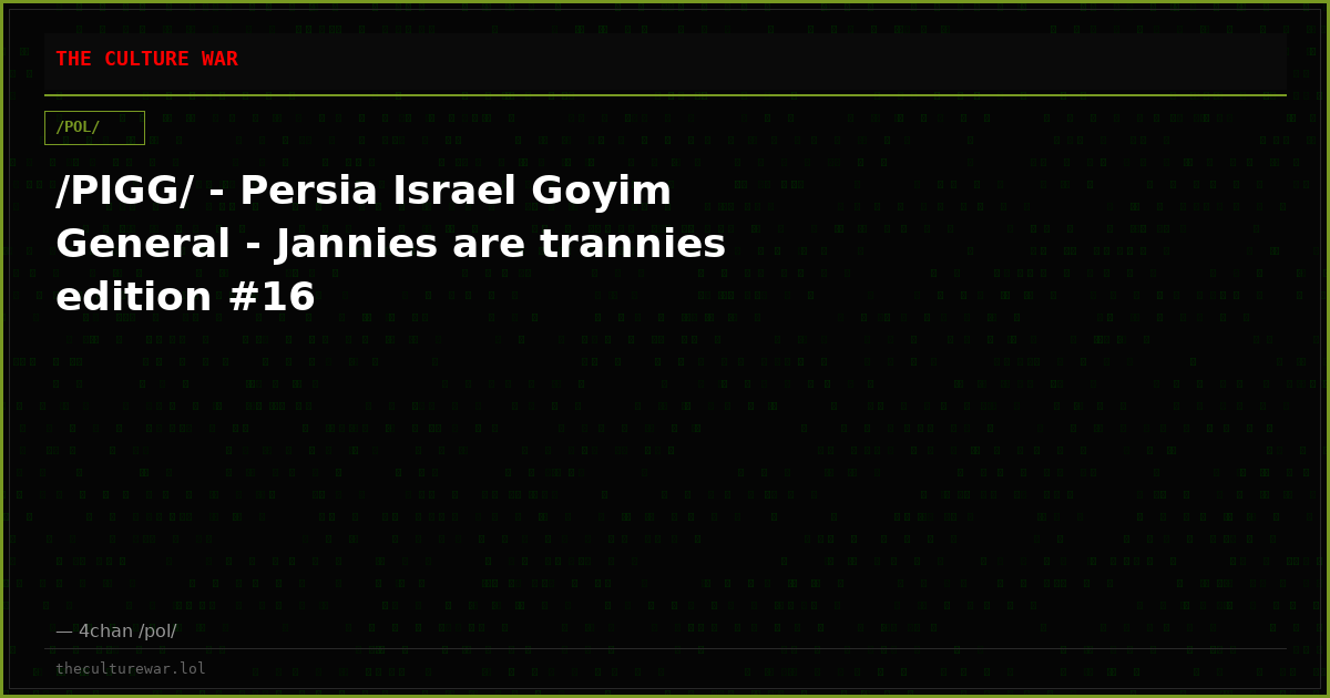 /PIGG/ - Persia Israel Goyim General - Jannies are trannies edition #16