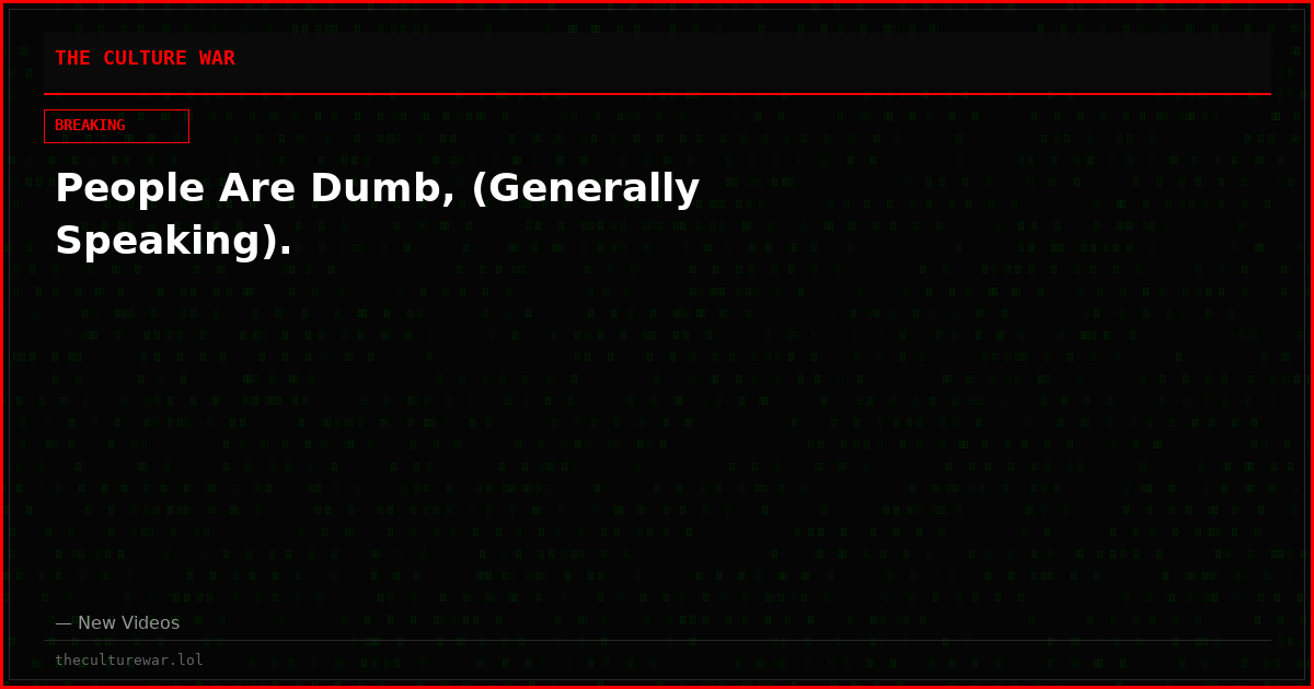 People Are Dumb, (Generally Speaking).