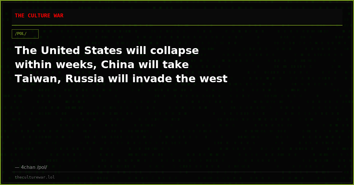 The United States will collapse within weeks, China will take Taiwan, Russia will invade the west