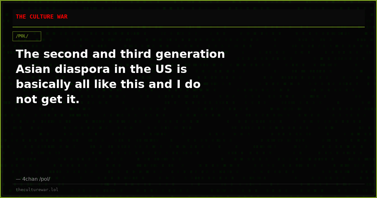 The second and third generation Asian diaspora in the US is basically all like this and I do not get it.