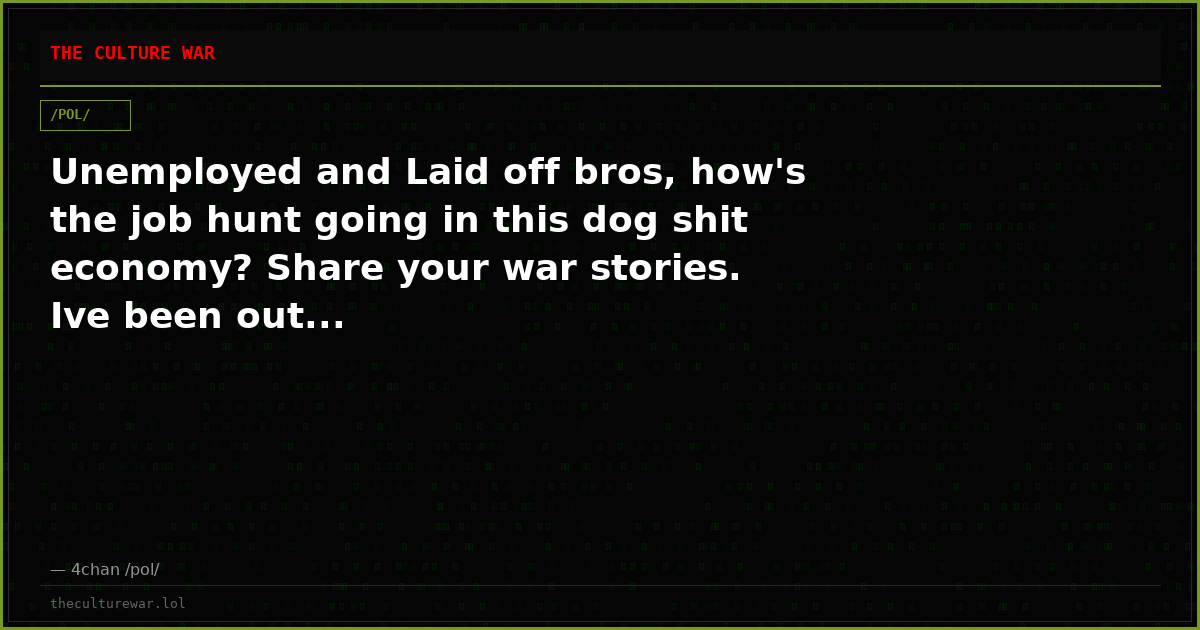 Unemployed and Laid off bros, how's the job hunt going in this dog shit economy? Share your war stories. Ive been out...