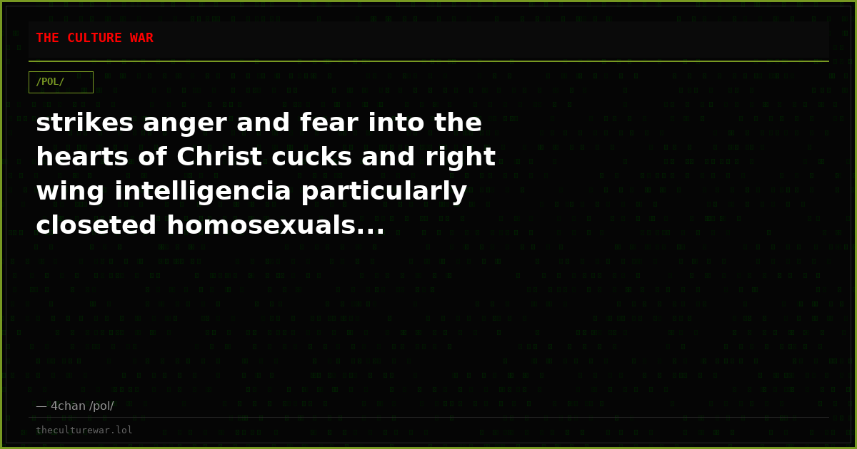 strikes anger and fear into the hearts of Christ cucks and right wing intelligencia particularly closeted homosexuals...