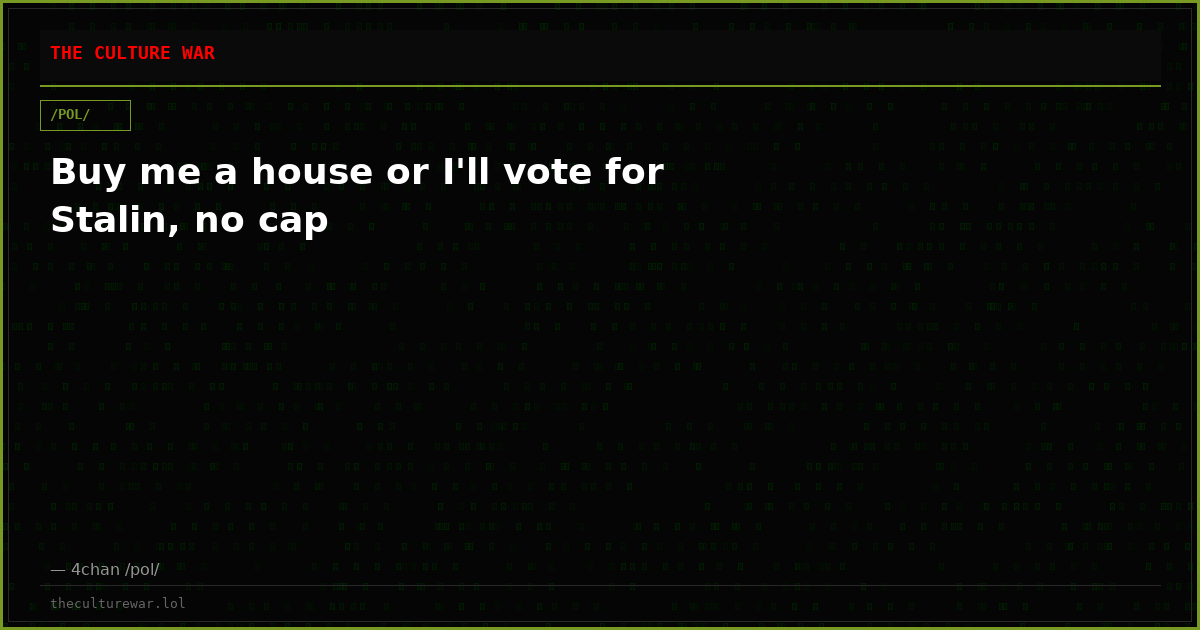 Buy me a house or I'll vote for Stalin, no cap