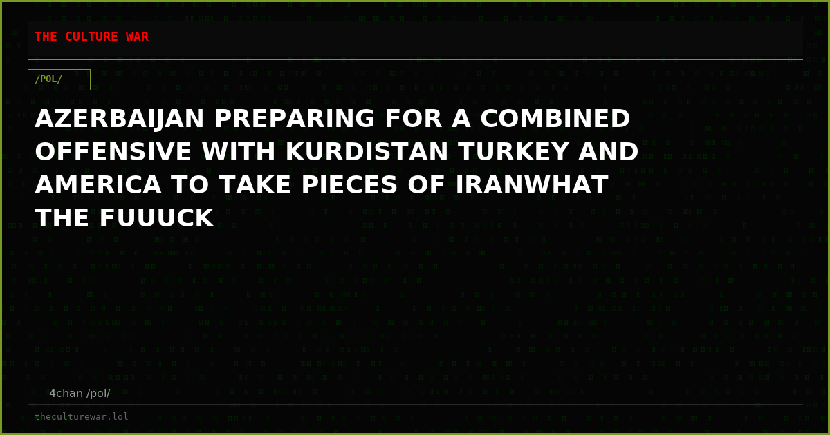 AZERBAIJAN PREPARING FOR A COMBINED OFFENSIVE WITH KURDISTAN TURKEY AND AMERICA TO TAKE PIECES OF IRANWHAT THE FUUUCK