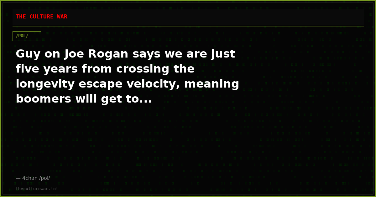 Guy on Joe Rogan says we are just five years from crossing the longevity escape velocity, meaning boomers will get to...