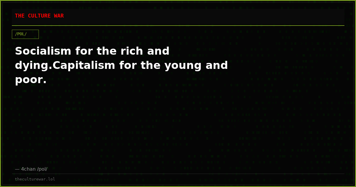 Socialism for the rich and dying.Capitalism for the young and poor.