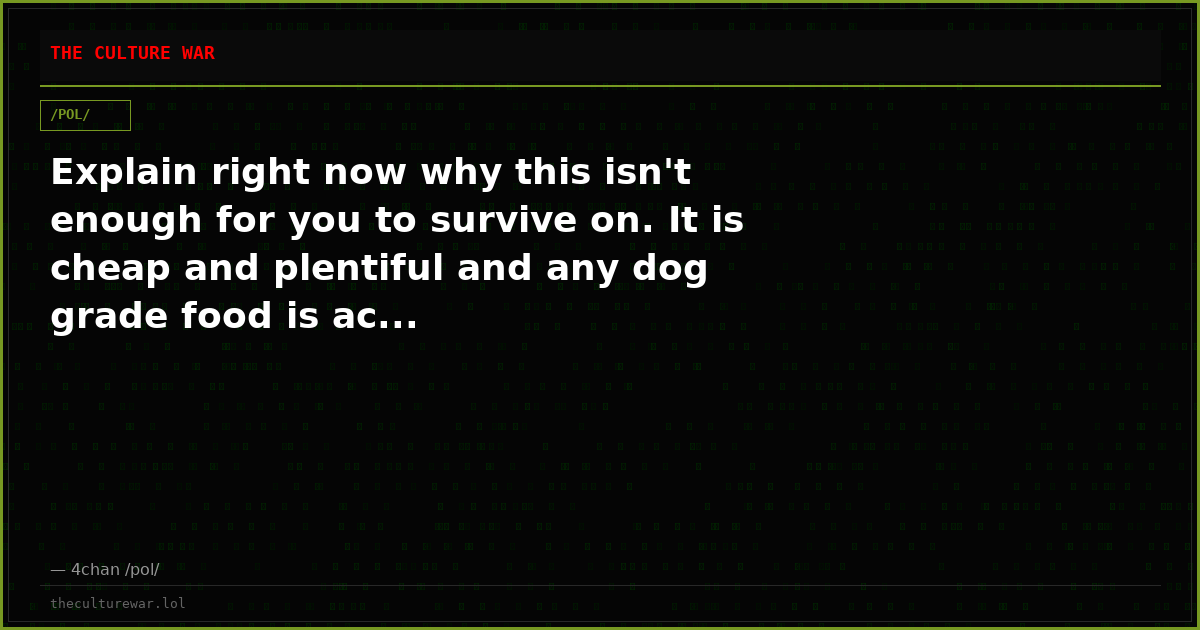Explain right now why this isn't enough for you to survive on. It is cheap and plentiful and any dog grade food is ac...