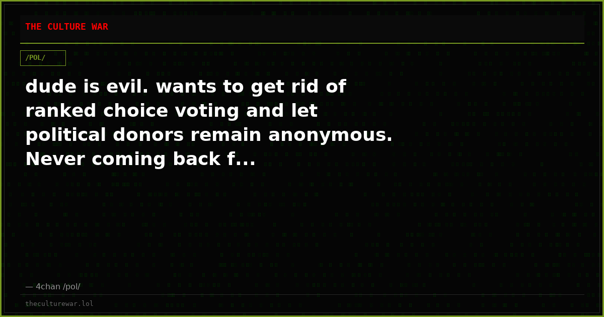 dude is evil. wants to get rid of ranked choice voting and let political donors remain anonymous. Never coming back f...