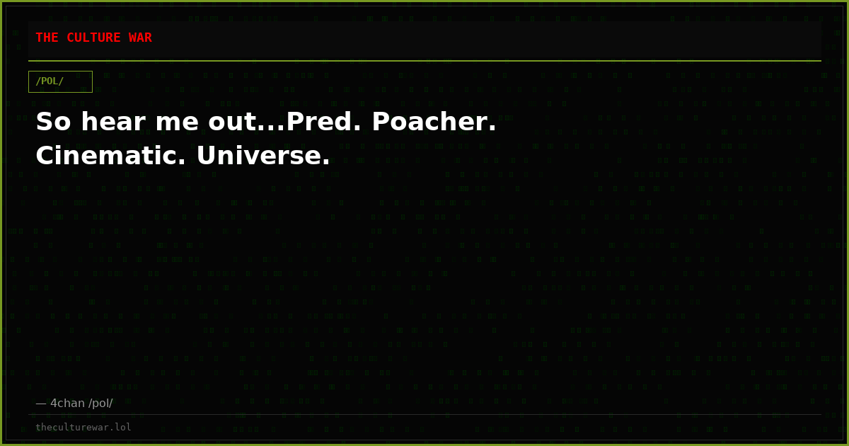 So hear me out...Pred. Poacher. Cinematic. Universe.