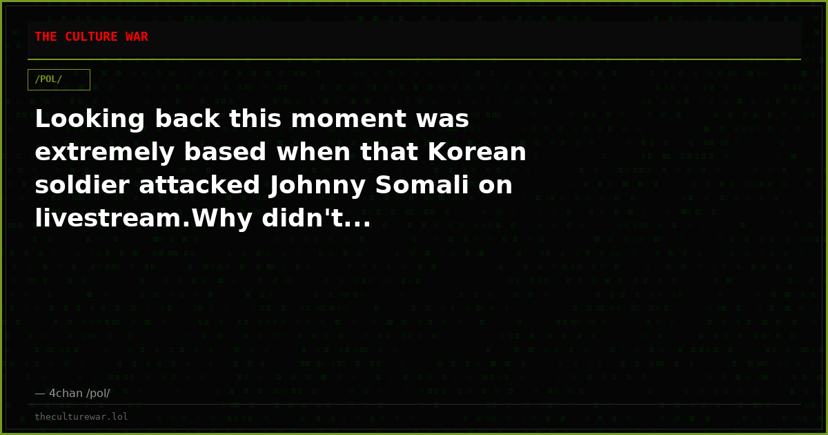 Looking back this moment was extremely based when that Korean soldier attacked Johnny Somali on livestream.Why didn't...
