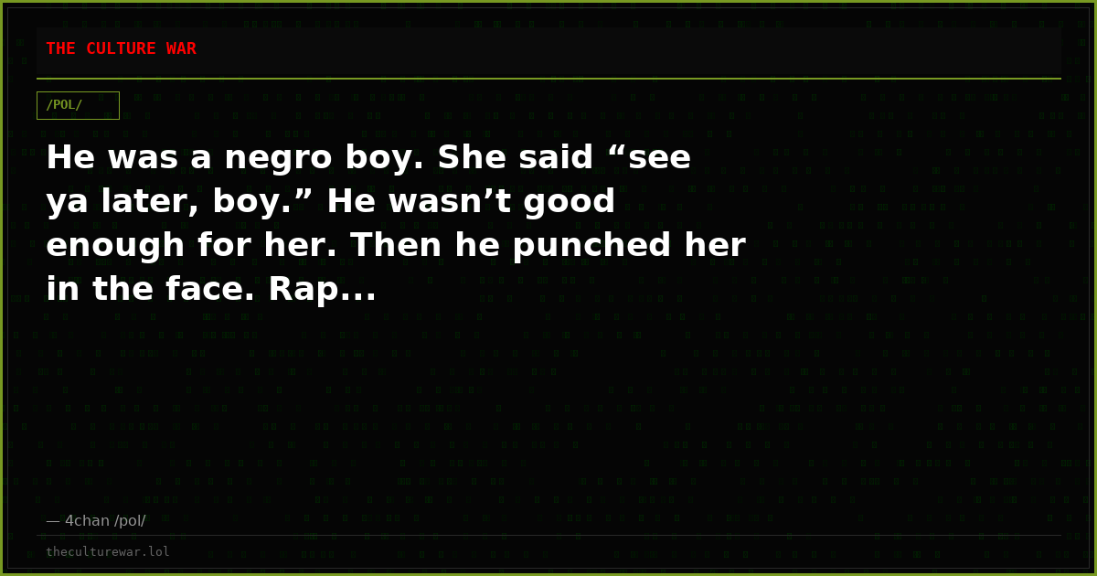 He was a negro boy. She said “see ya later, boy.” He wasn’t good enough for her. Then he punched her in the face. Rap...