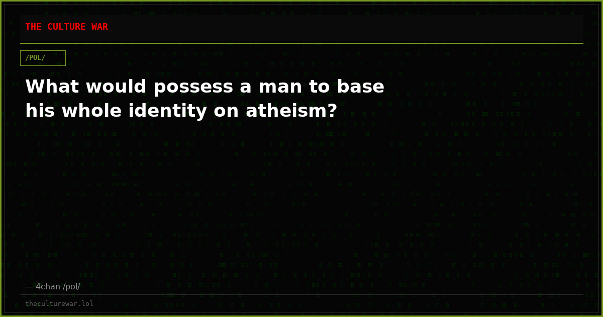 What would possess a man to base his whole identity on atheism?